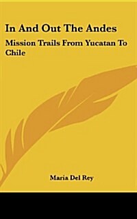 In and Out the Andes: Mission Trails from Yucatan to Chile (Hardcover)