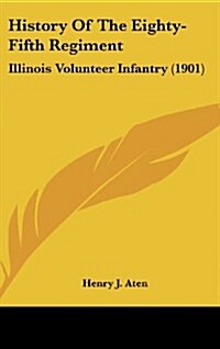 History of the Eighty-Fifth Regiment: Illinois Volunteer Infantry (1901) (Hardcover)