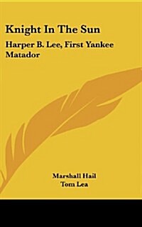 Knight in the Sun: Harper B. Lee, First Yankee Matador (Hardcover)