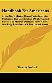 Handbook for Americans: Army, Navy, Marine Corps Facts, Insignia, Uniforms; The Constitution of the United States; The Monroe Doctrine; Facts (Hardcover)