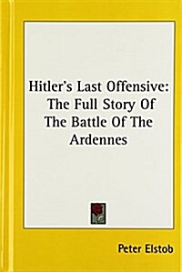 Hitlers Last Offensive: The Full Story of the Battle of the Ardennes (Hardcover)