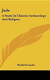 Jade: A Study in Chinese Archaeology and Religion (Hardcover)