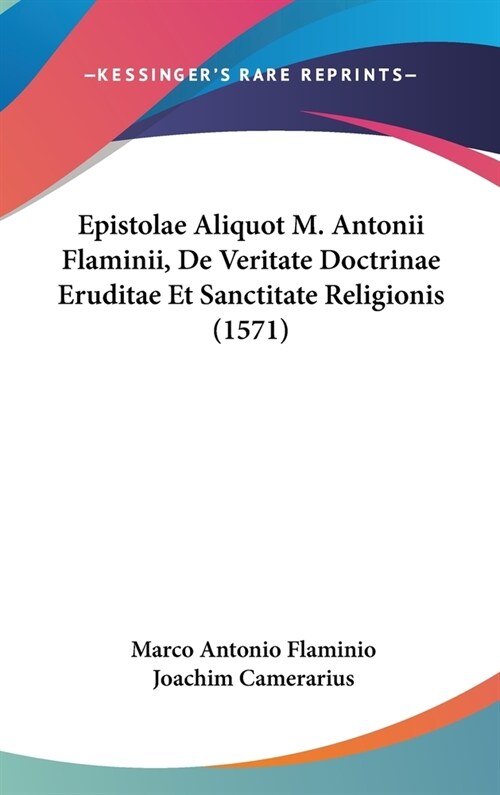 Epistolae Aliquot M. Antonii Flaminii, de Veritate Doctrinae Eruditae Et Sanctitate Religionis (1571) (Hardcover)