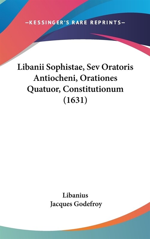 Libanii Sophistae, Sev Oratoris Antiocheni, Orationes Quatuor, Constitutionum (1631) (Hardcover)