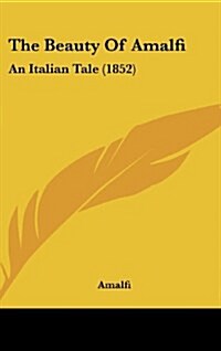 The Beauty of Amalfi: An Italian Tale (1852) (Hardcover)