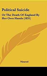 Political Suicide: Or the Death of England by Her Own Hands (1831) (Hardcover)