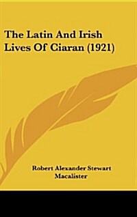 The Latin and Irish Lives of Ciaran (1921) (Hardcover)