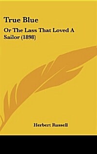 True Blue: Or the Lass That Loved a Sailor (1898) (Hardcover)