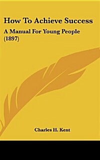 How to Achieve Success: A Manual for Young People (1897) (Hardcover)