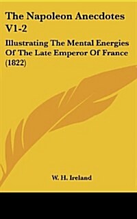 The Napoleon Anecdotes V1-2: Illustrating the Mental Energies of the Late Emperor of France (1822) (Hardcover)