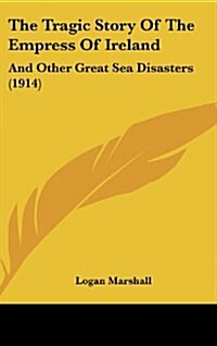 The Tragic Story of the Empress of Ireland: And Other Great Sea Disasters (1914) (Hardcover)