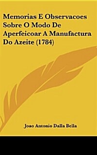 Memorias E Observacoes Sobre O Modo de Aperfeicoar a Manufactura Do Azeite (1784) (Hardcover)