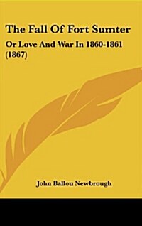 The Fall of Fort Sumter: Or Love and War in 1860-1861 (1867) (Hardcover)