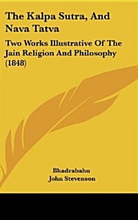 The Kalpa Sutra, and Nava Tatva: Two Works Illustrative of the Jain Religion and Philosophy (1848) (Hardcover)