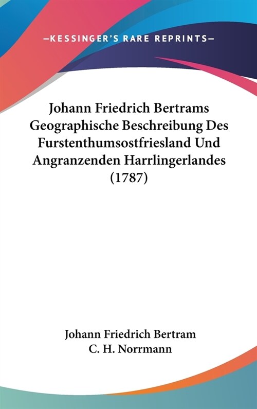 Johann Friedrich Bertrams Geographische Beschreibung Des Furstenthumsostfriesland Und Angranzenden Harrlingerlandes (1787) (Hardcover)