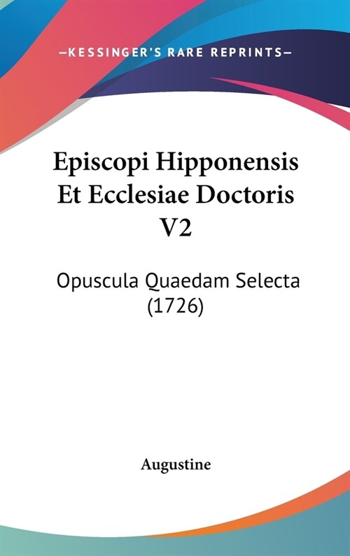 Episcopi Hipponensis Et Ecclesiae Doctoris V2: Opuscula Quaedam Selecta (1726) (Hardcover)