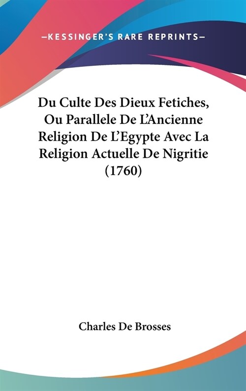 Du Culte Des Dieux Fetiches, Ou Parallele de LAncienne Religion de LEgypte Avec La Religion Actuelle de Nigritie (1760) (Hardcover)