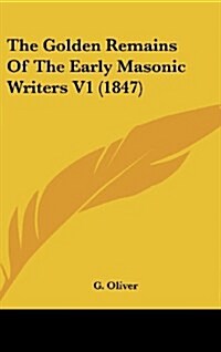 The Golden Remains of the Early Masonic Writers V1 (1847) (Hardcover)