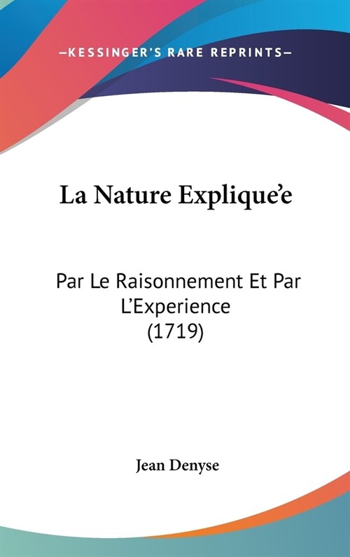 La Nature Expliquee: Par Le Raisonnement Et Par LExperience (1719) (Hardcover)