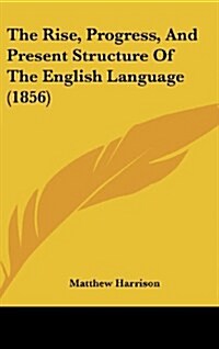 The Rise, Progress, and Present Structure of the English Language (1856) (Hardcover)