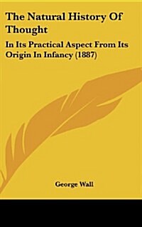 The Natural History of Thought: In Its Practical Aspect from Its Origin in Infancy (1887) (Hardcover)