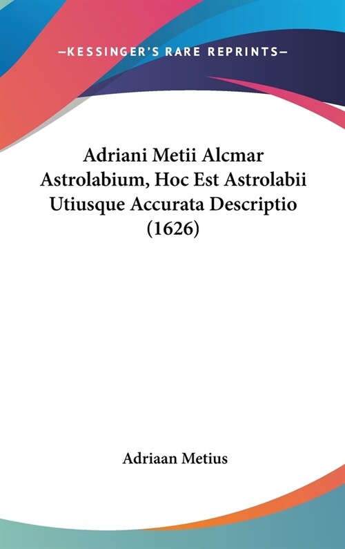 Adriani Metii Alcmar Astrolabium, Hoc Est Astrolabii Utiusque Accurata Descriptio (1626) (Hardcover)
