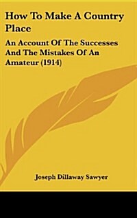 How to Make a Country Place: An Account of the Successes and the Mistakes of an Amateur (1914) (Hardcover)