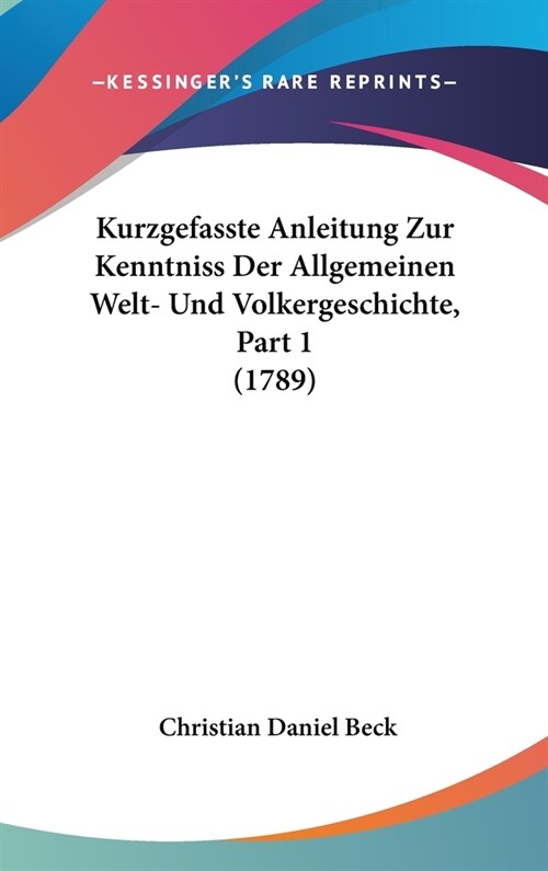 Kurzgefasste Anleitung Zur Kenntniss Der Allgemeinen Welt- Und Volkergeschichte, Part 1 (1789) (Hardcover)