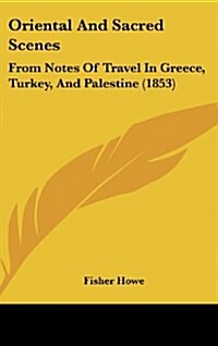 Oriental and Sacred Scenes: From Notes of Travel in Greece, Turkey, and Palestine (1853) (Hardcover)