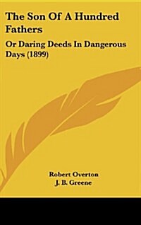 The Son of a Hundred Fathers: Or Daring Deeds in Dangerous Days (1899) (Hardcover)