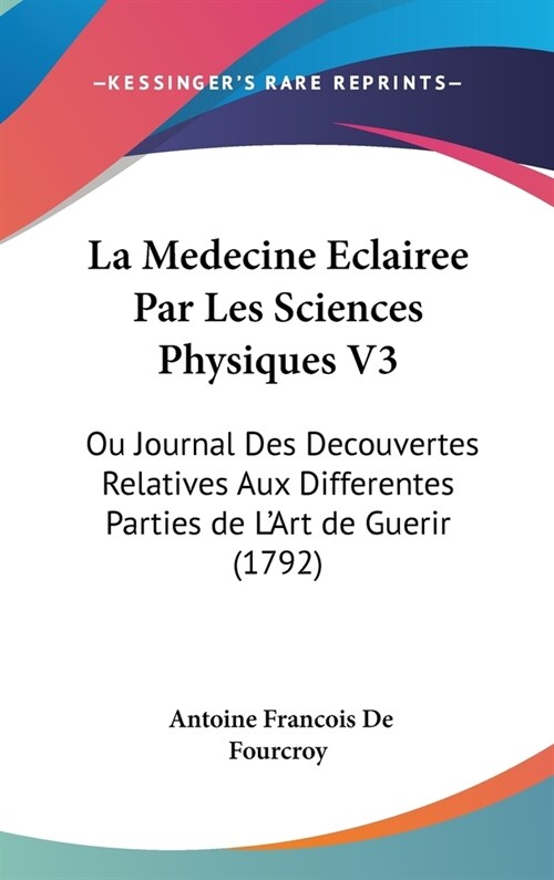 La Medecine Eclairee Par Les Sciences Physiques V3: Ou Journal Des Decouvertes Relatives Aux Differentes Parties de LArt de Guerir (1792) (Hardcover)