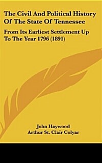 The Civil and Political History of the State of Tennessee: From Its Earliest Settlement Up to the Year 1796 (1891) (Hardcover)