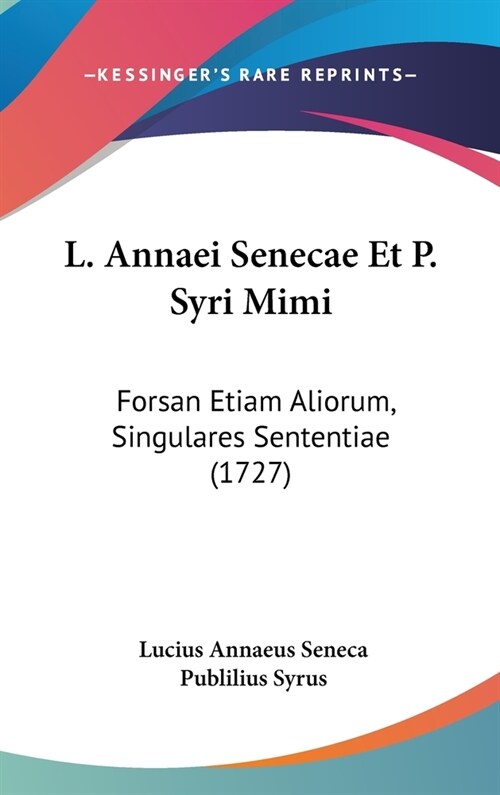 L. Annaei Senecae Et P. Syri Mimi: Forsan Etiam Aliorum, Singulares Sententiae (1727) (Hardcover)