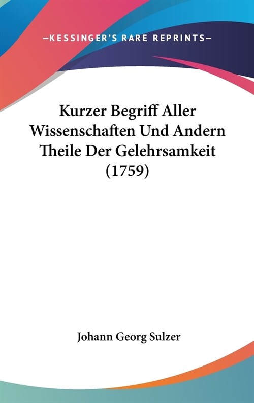 Kurzer Begriff Aller Wissenschaften Und Andern Theile Der Gelehrsamkeit (1759) (Hardcover)