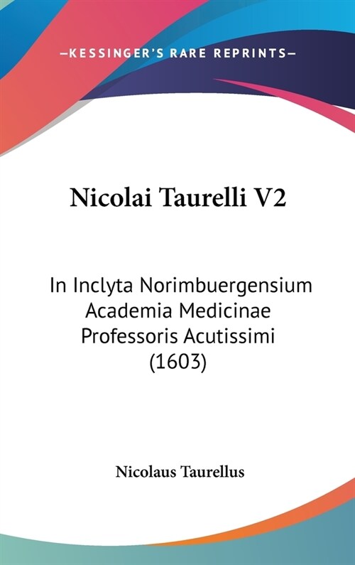 Nicolai Taurelli V2: In Inclyta Norimbuergensium Academia Medicinae Professoris Acutissimi (1603) (Hardcover)