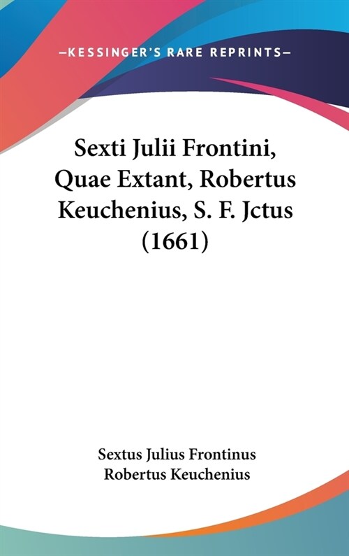 Sexti Julii Frontini, Quae Extant, Robertus Keuchenius, S. F. Jctus (1661) (Hardcover)