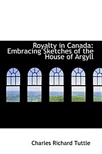 Royalty in Canada: Embracing Sketches of the House of Argyll (Paperback)