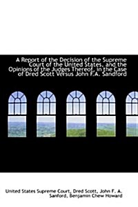 A Report of the Decision of the Supreme Court of the United States, and the Opinions of the Judges T (Paperback)