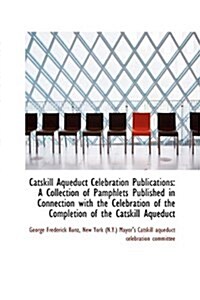 Catskill Aqueduct Celebration Publications: A Collection of Pamphlets Published in Connection with T (Paperback)