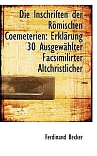 Die Inschriften Der R Mischen Coemeterien: Erkl Rung 30 Ausgew Hlter Facsimilirter Altchristlicher (Paperback)