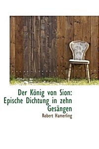 Der K Nig Von Sion: Epische Dichtung in Zehn Ges Ngen (Paperback)