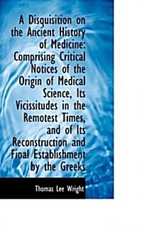 A Disquisition on the Ancient History of Medicine: Comprising Critical Notices of the Origin of Medi (Paperback)