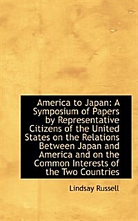 America to Japan: A Symposium of Papers by Representative Citizens of the United States on the Relat (Paperback)