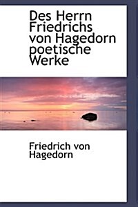 Des Herrn Friedrichs Von Hagedorn Poetische Werke (Paperback)