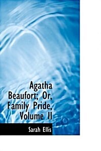 Agatha Beaufort; Or, Family Pride, Volume II (Hardcover)