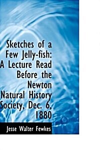 Sketches of a Few Jelly-Fish: A Lecture Read Before the Newton Natural History Society, Dec. 6, 1880 (Paperback)