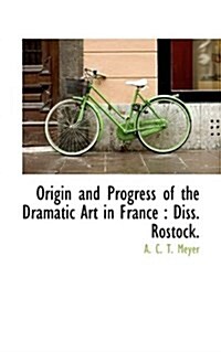 Origin and Progress of the Dramatic Art in France: Diss. Rostock. (Paperback)