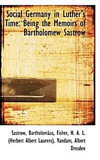 Social Germany in Luthers Time: Being the Memoirs of Bartholomew Sastrow (Paperback)