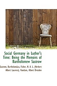 Social Germany in Luthers Time: Being the Memoirs of Bartholomew Sastrow (Hardcover)