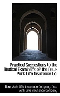 Practical Suggestions to the Medical Examiners of the New-York Life Insurance Co. (Paperback)
